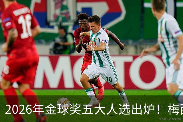 2026年金球奖五大人选出炉！梅西、姆巴佩在列，凯恩成最大热门